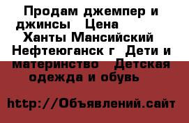 Продам джемпер и джинсы › Цена ­ 1 000 - Ханты-Мансийский, Нефтеюганск г. Дети и материнство » Детская одежда и обувь   